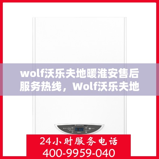 wolf沃乐夫地暖淮安售后服务热线，Wolf沃乐夫地暖淮安售后服务热线全解析