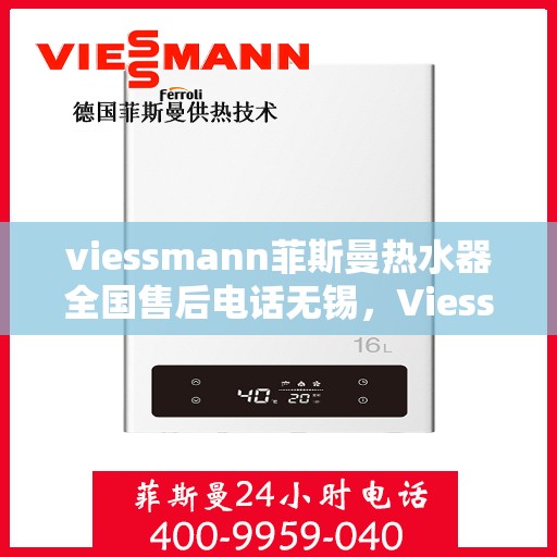 viessmann菲斯曼热水器全国售后电话无锡，Viessmann菲斯曼热水器无锡售后专线，专业维修与电话服务指南