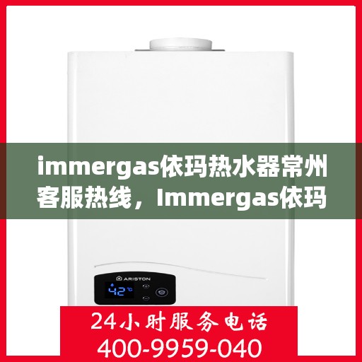 immergas依玛热水器常州客服热线，Immergas依玛热水器常州客服热线，专业解答，贴心服务