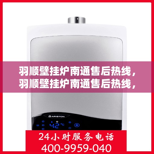 羽顺壁挂炉南通售后热线，羽顺壁挂炉南通售后热线，专业服务，贴心关怀