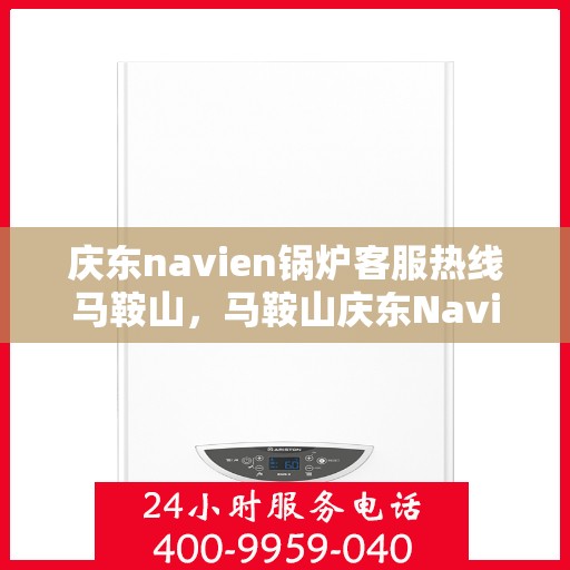 庆东navien锅炉客服热线马鞍山，马鞍山庆东Navien锅炉客服热线专业服务，为您解答疑问！