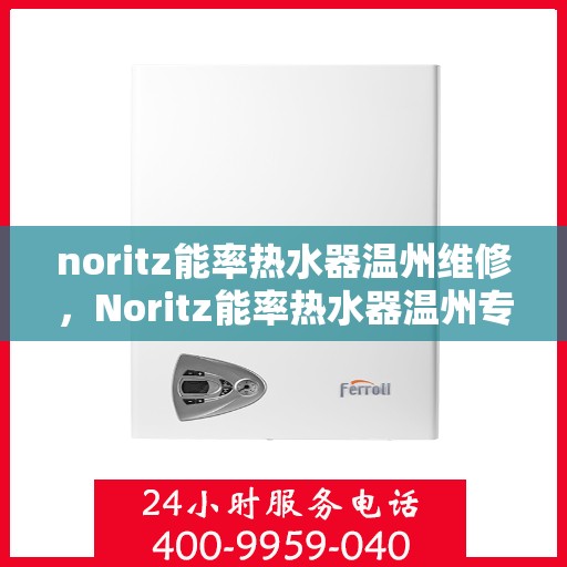 noritz能率热水器温州维修，Noritz能率热水器温州专业维修服务