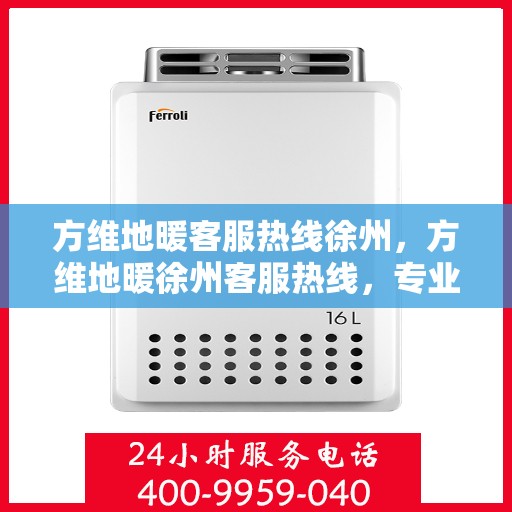 方维地暖客服热线徐州，方维地暖徐州客服热线，专业解答，温暖您的生活