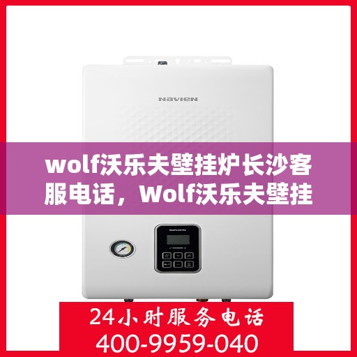 wolf沃乐夫壁挂炉长沙客服电话，Wolf沃乐夫壁挂炉长沙客服热线及咨询专线