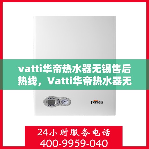 vatti华帝热水器无锡售后热线，Vatti华帝热水器无锡售后热线，专业服务，温暖您的生活