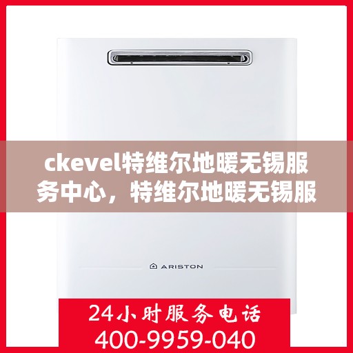 ckevel特维尔地暖无锡服务中心，特维尔地暖无锡服务中心，专业品质，温暖您的生活