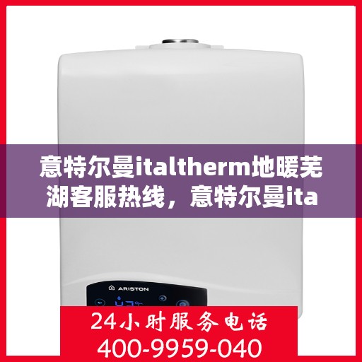 意特尔曼italtherm地暖芜湖客服热线，意特尔曼italtherm地暖芜湖客服热线——专业温暖，贴心服务