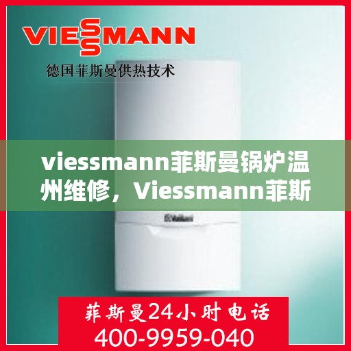 viessmann菲斯曼锅炉温州维修，Viessmann菲斯曼锅炉温州专业维修服务