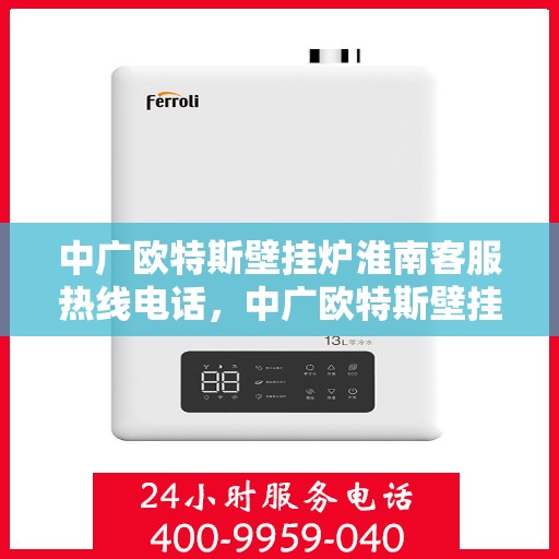 中广欧特斯壁挂炉淮南客服热线电话，中广欧特斯壁挂炉淮南客服热线详解，一站式服务，专业为您解答疑问！