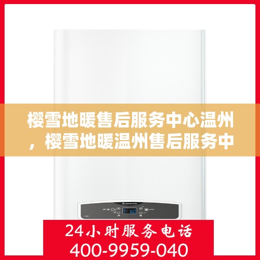 樱雪地暖售后服务中心温州，樱雪地暖温州售后服务中心，专业服务，温暖您的冬日生活