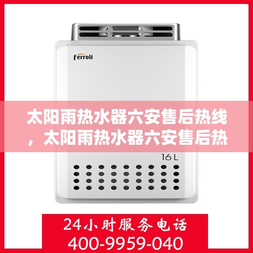 太阳雨热水器六安售后热线，太阳雨热水器六安售后热线，专业服务，贴心关怀