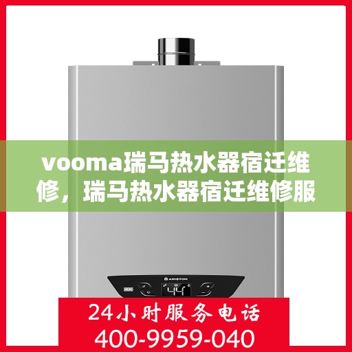 vooma瑞马热水器宿迁维修，瑞马热水器宿迁维修服务热线，专业解决故障问题