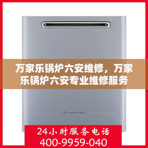 万家乐锅炉六安维修，万家乐锅炉六安专业维修服务