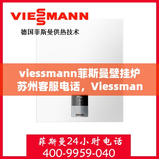 viessmann菲斯曼壁挂炉苏州客服电话，Viessmann菲斯曼壁挂炉苏州客服热线及咨询指南