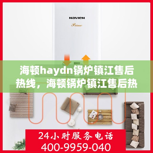 海顿haydn锅炉镇江售后热线，海顿锅炉镇江售后热线，专业维修与服务质量保障