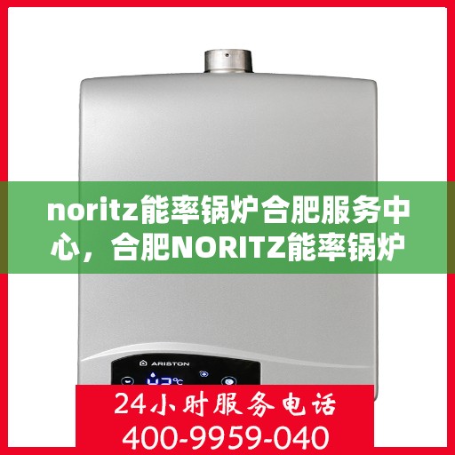 noritz能率锅炉合肥服务中心，合肥NORITZ能率锅炉专业服务中心