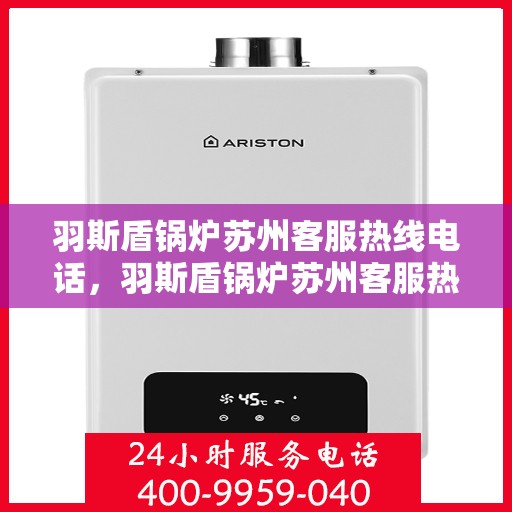 羽斯盾锅炉苏州客服热线电话，羽斯盾锅炉苏州客服热线详解，一站式服务连接热线电话号码