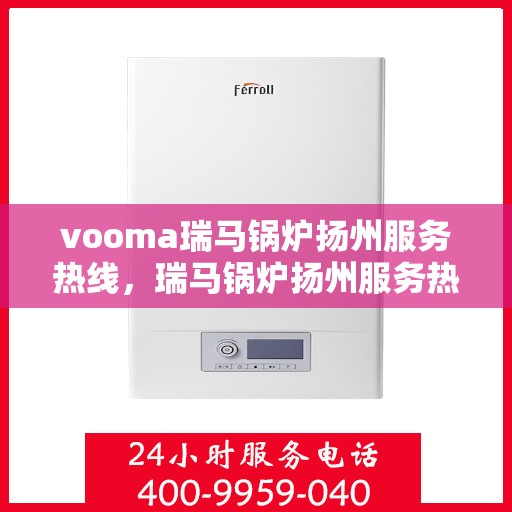 vooma瑞马锅炉扬州服务热线，瑞马锅炉扬州服务热线，专业团队为您提供高效解决方案