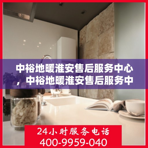 中裕地暖淮安售后服务中心，中裕地暖淮安售后服务中心，专业服务的温暖之选