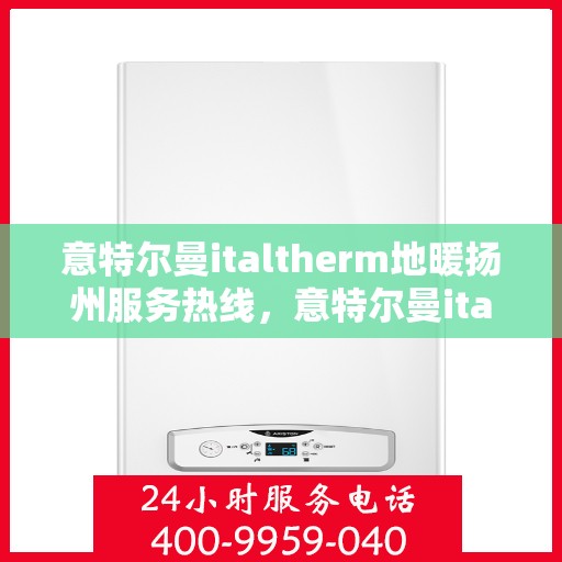 意特尔曼italtherm地暖扬州服务热线，意特尔曼italtherm地暖扬州服务热线，专业温暖，一触即达