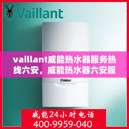 vaillant威能热水器服务热线六安，威能热水器六安服务热线，专业解决您的热水难题