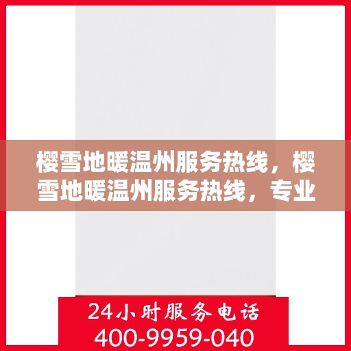 樱雪地暖温州服务热线，樱雪地暖温州服务热线，专业温暖你的冬季生活