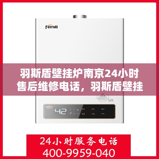 羽斯盾壁挂炉南京24小时售后维修电话，羽斯盾壁挂炉南京全天候售后维修服务热线