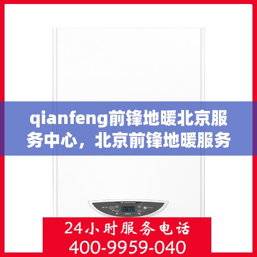 qianfeng前锋地暖北京服务中心，北京前锋地暖服务中心，专业品质，温暖您的生活