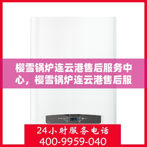 樱雪锅炉连云港售后服务中心，樱雪锅炉连云港售后服务中心，专业服务，贴心保障