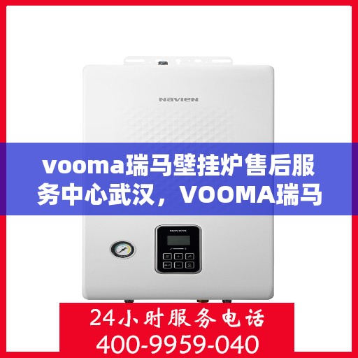 vooma瑞马壁挂炉售后服务中心武汉，VOOMA瑞马壁挂炉武汉售后服务中心，专业维修与贴心服务