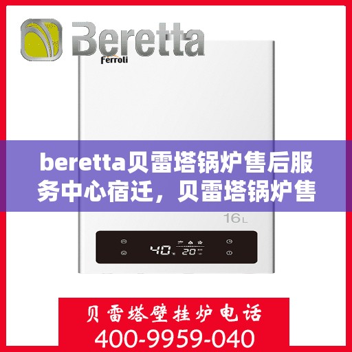 beretta贝雷塔锅炉售后服务中心宿迁，贝雷塔锅炉售后宿迁服务中心，专业维修与贴心服务