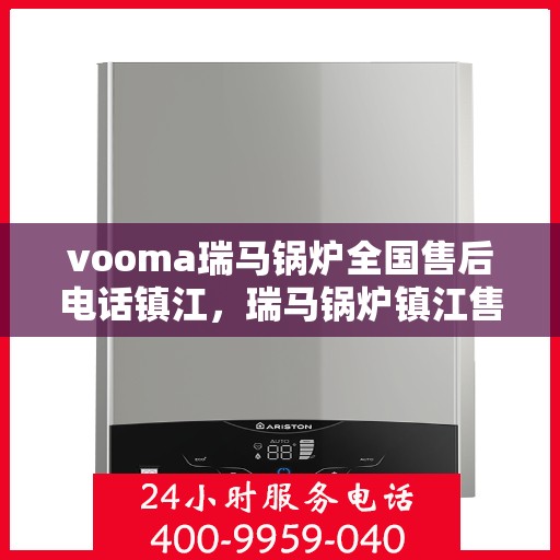 vooma瑞马锅炉全国售后电话镇江，瑞马锅炉镇江售后热线及维修服务全解析