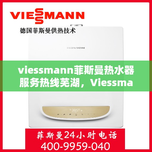 viessmann菲斯曼热水器服务热线芜湖，Viessmann菲斯曼热水器芜湖服务热线指南