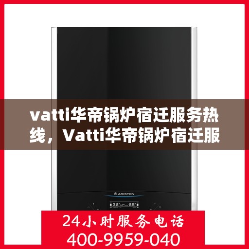 vatti华帝锅炉宿迁服务热线，Vatti华帝锅炉宿迁服务热线，专业团队，贴心服务