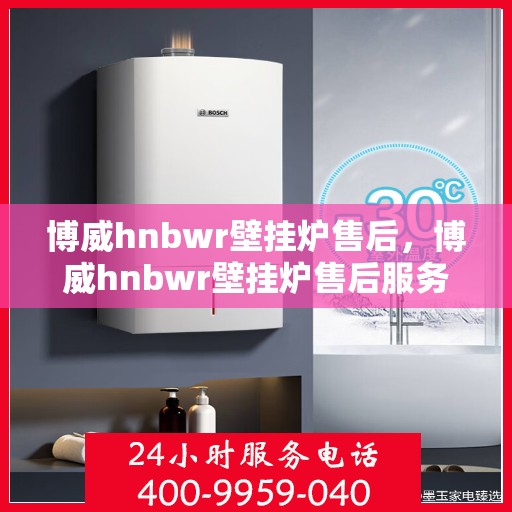 博威hnbwr壁挂炉售后，博威hnbwr壁挂炉售后服务解析