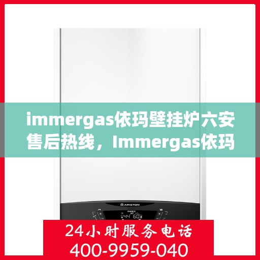 immergas依玛壁挂炉六安售后热线，Immergas依玛壁挂炉六安售后服务中心，专业热线，贴心服务