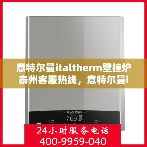 意特尔曼italtherm壁挂炉泰州客服热线，意特尔曼italtherm壁挂炉泰州客服热线，专业支持与贴心服务的结合点