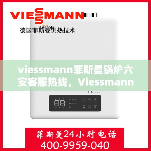 viessmann菲斯曼锅炉六安客服热线，Viessmann菲斯曼锅炉六安客服热线，专业解答，贴心服务