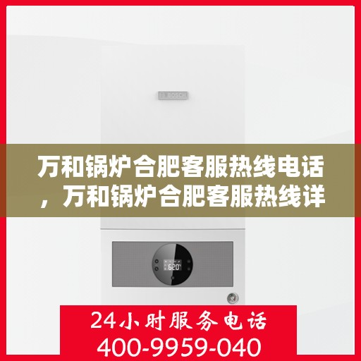 万和锅炉合肥客服热线电话，万和锅炉合肥客服热线详解，一站式服务，专业为您解答疑惑