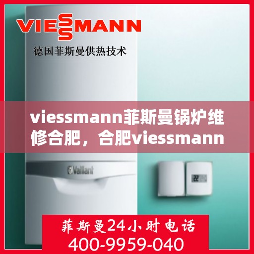 viessmann菲斯曼锅炉维修合肥，合肥viessmann菲斯曼锅炉专业维修服务