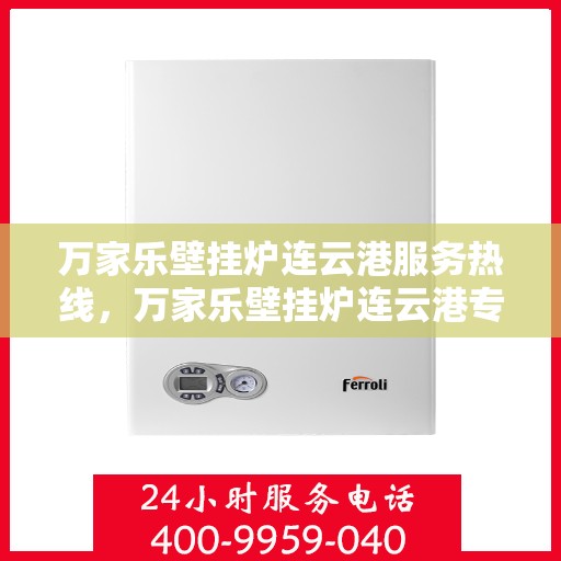 万家乐壁挂炉连云港服务热线，万家乐壁挂炉连云港专业服务热线，您的暖心之选