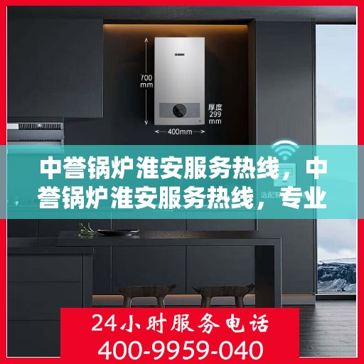 中誉锅炉淮安服务热线，中誉锅炉淮安服务热线，专业解决方案，贴心为您服务