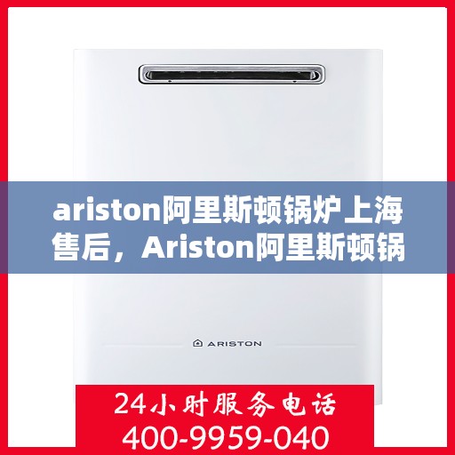 ariston阿里斯顿锅炉上海售后，Ariston阿里斯顿锅炉上海专业售后维修服务