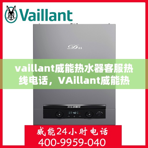 vaillant威能热水器客服热线电话，VAillant威能热水器售后服务热线及客服支持电话号码全解析