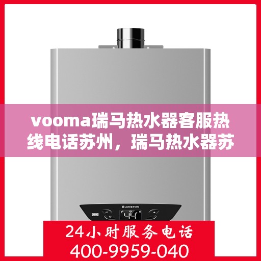 vooma瑞马热水器客服热线电话苏州，瑞马热水器苏州客服热线电话及售后服务指南