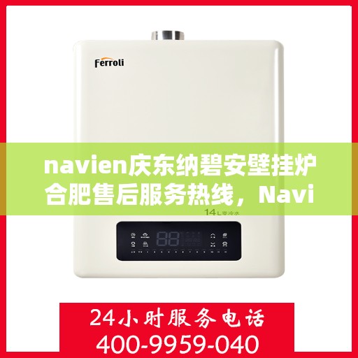 navien庆东纳碧安壁挂炉合肥售后服务热线，Navien庆东纳碧安壁挂炉合肥售后服务热线，专业团队为您提供全方位支持