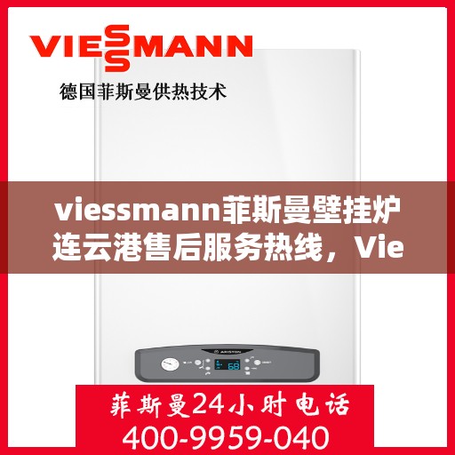viessmann菲斯曼壁挂炉连云港售后服务热线，Viessmann菲斯曼壁挂炉连云港专业售后服务热线及支持指南