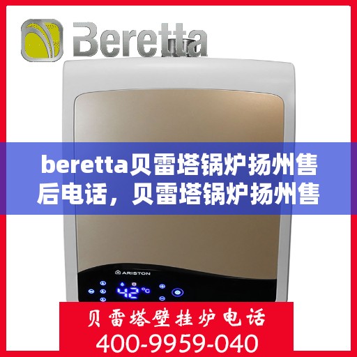 beretta贝雷塔锅炉扬州售后电话，贝雷塔锅炉扬州售后服务中心联系电话