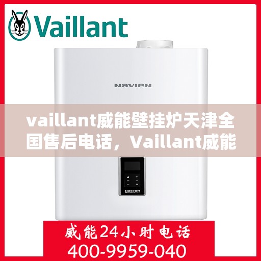 vaillant威能壁挂炉天津全国售后电话，Vaillant威能壁挂炉天津售后服务热线及全国售后电话全攻略