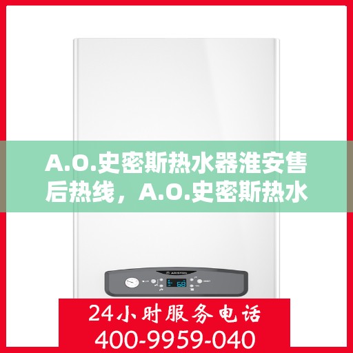 A.O.史密斯热水器淮安售后热线，A.O.史密斯热水器淮安售后服务中心热线公布